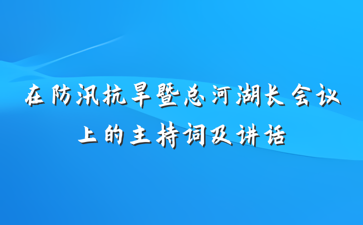 在防汛抗旱暨总河湖长会议上的主持词及讲话