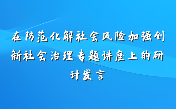 在防范化解社会风险加强创新社会治理专题讲座上的研讨发言