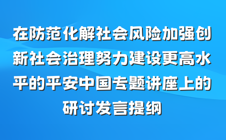 在防范化解社会风险加强创新社会治理努力建设更高水平的平安中国专题讲座上的研讨发言提纲