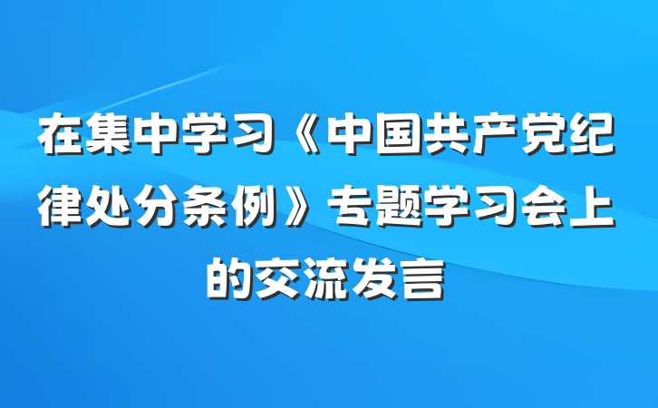 在集中学习《中国共产党纪律处分条例》专题学习会上的交流发言