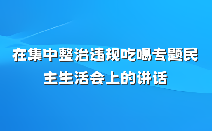 在集中整治违规吃喝专题民主生活会上的讲话