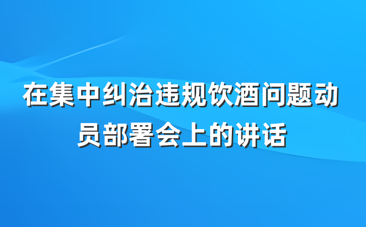 在集中纠治违规饮酒问题动员部署会上的讲话