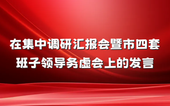 在集中调研汇报会暨市四套班子领导务虚会上的发言