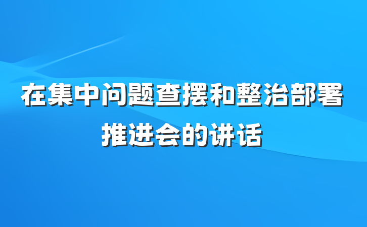 在集中问题查摆和整治部署推进会的讲话