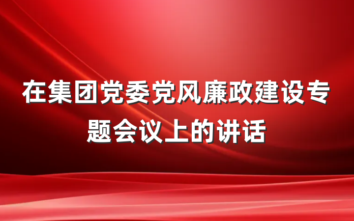 在集团党委党风廉政建设专题会议上的讲话