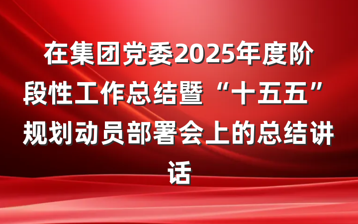 在集团党委2025年度阶段性工作总结暨“十五五”规划动员部署会上的总结讲话