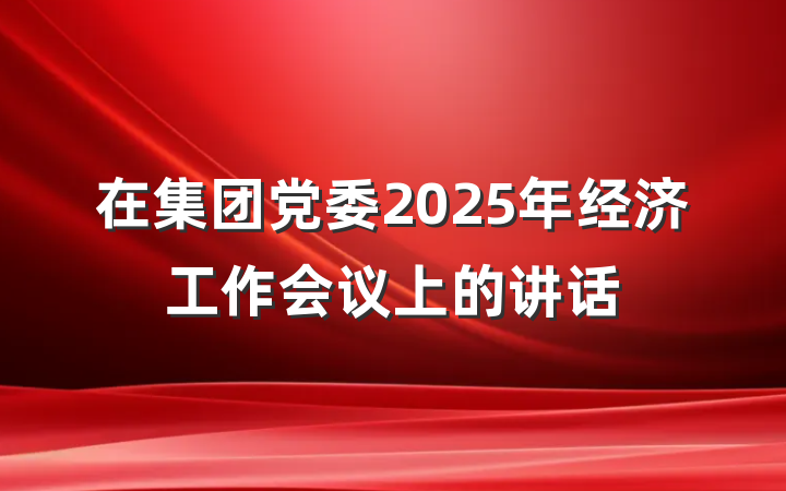 在集团党委2025年经济工作会议上的讲话