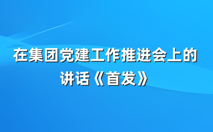 在集团党建工作推进会上的讲话《首发》