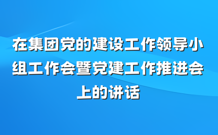 在集团党的建设工作领导小组工作会暨党建工作推进会上的讲话
