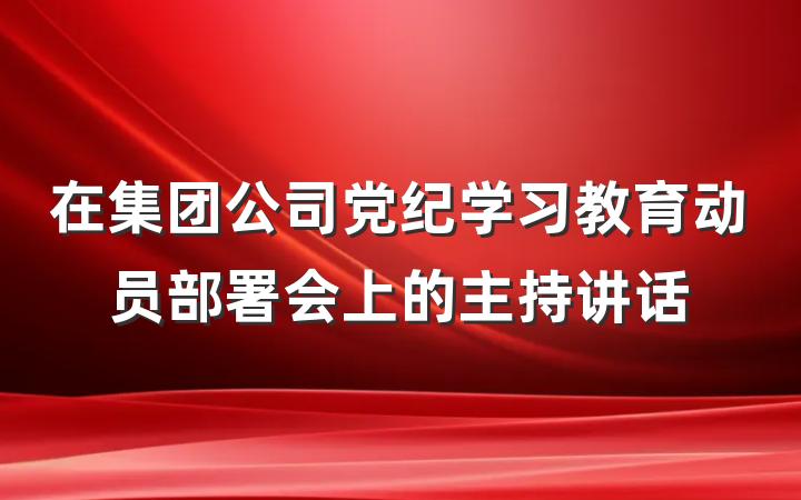 在集团公司党纪学习教育动员部署会上的主持讲话