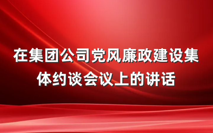 在集团公司党风廉政建设集体约谈会议上的讲话