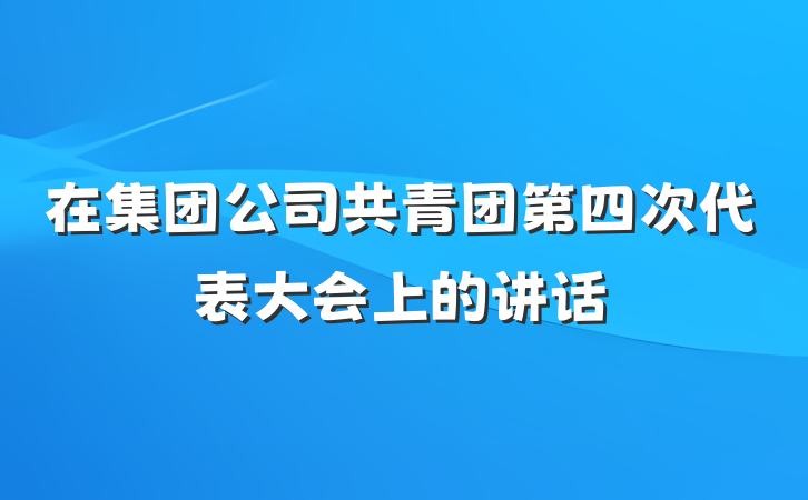 在集团公司共青团第四次代表大会上的讲话