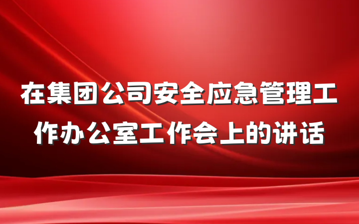 在集团公司安全应急管理工作办公室工作会上的讲话