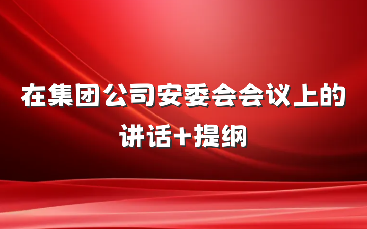 在集团公司安委会会议上的讲话 提纲
