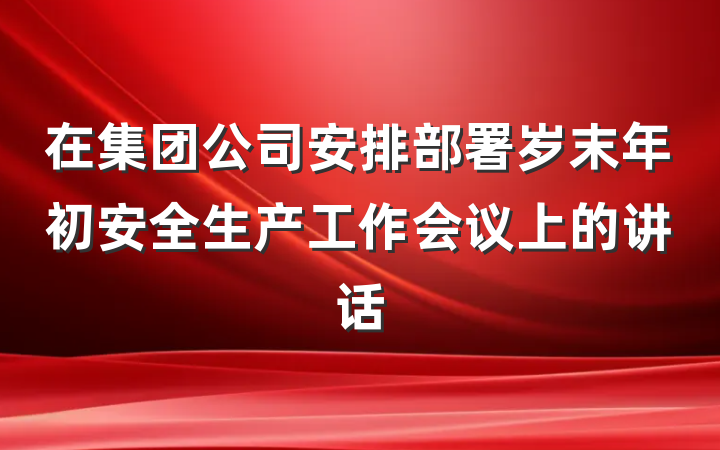在集团公司安排部署岁末年初安全生产工作会议上的讲话