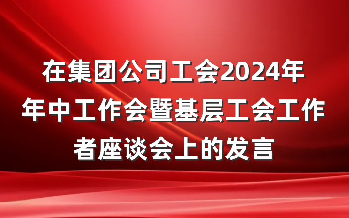 在集团公司工会2024年年中工作会暨基层工会工作者座谈会上的发言