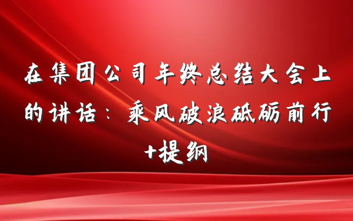 在集团公司年终总结大会上的讲话：乘风破浪砥砺前行 提纲