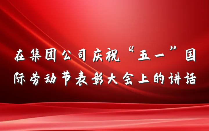 在集团公司庆祝“五一”国际劳动节表彰大会上的讲话