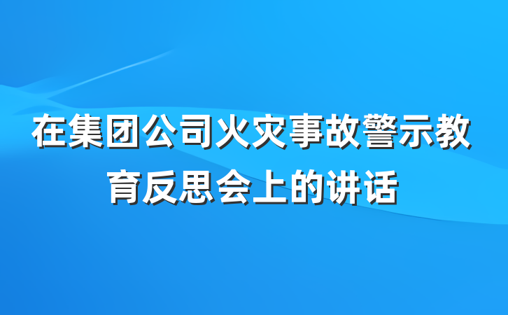 在集团公司火灾事故警示教育反思会上的讲话
