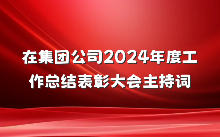 在集团公司2024年度工作总结表彰大会主持词