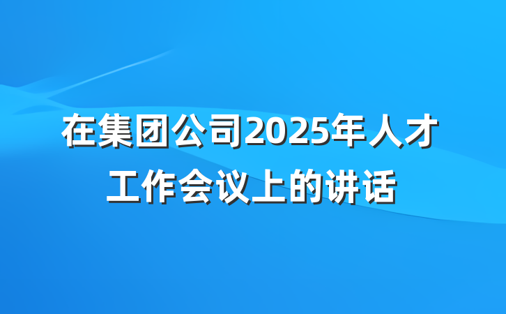 在集团公司2025年人才工作会议上的讲话