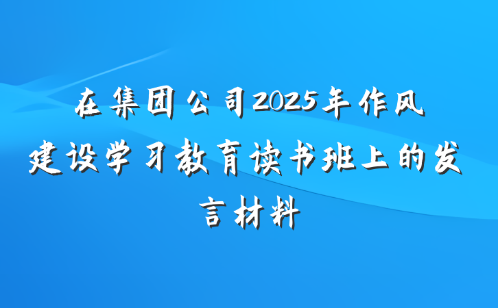 在集团公司2025年作风建设学习教育读书班上的发言材料