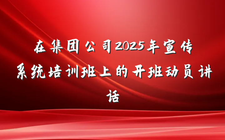 在集团公司2025年宣传系统培训班上的开班动员讲话