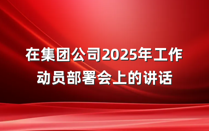 在集团公司2025年工作动员部署会上的讲话