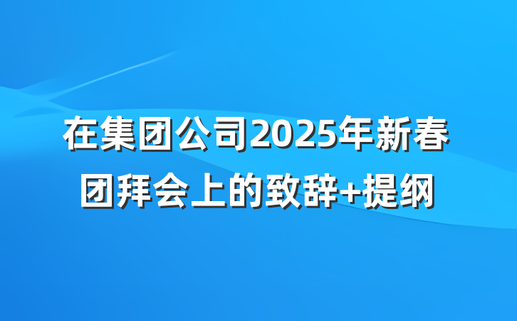 在集团公司2025年新春团拜会上的致辞 提纲