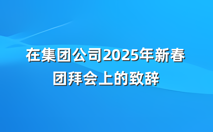 在集团公司2025年新春团拜会上的致辞
