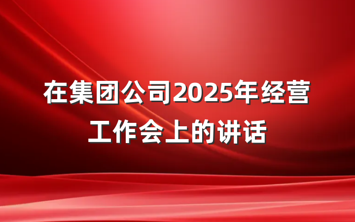 在集团公司2025年经营工作会上的讲话