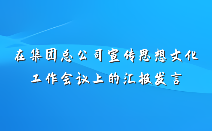 在集团总公司宣传思想文化工作会议上的汇报发言