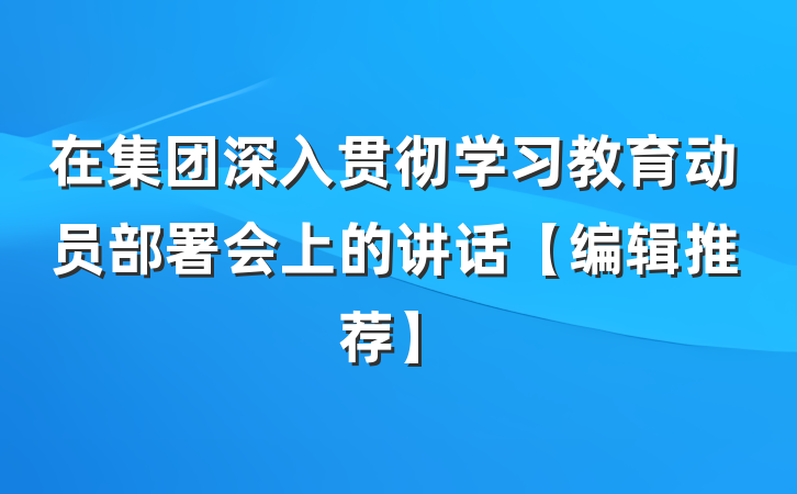 在集团深入贯彻学习教育动员部署会上的讲话【编辑推荐】