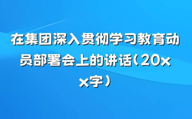 在集团深入贯彻学习教育动员部署会上的讲话（20xx字）