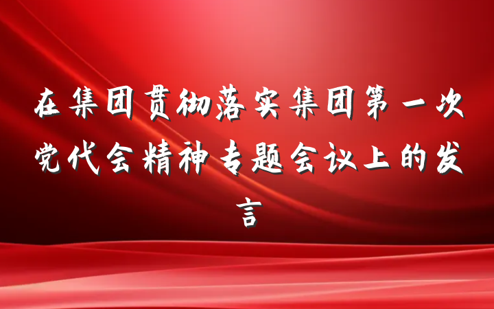 在集团贯彻落实集团第一次党代会精神专题会议上的发言