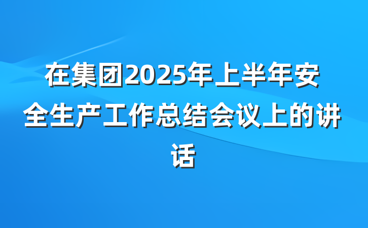 在集团2025年上半年安全生产工作总结会议上的讲话