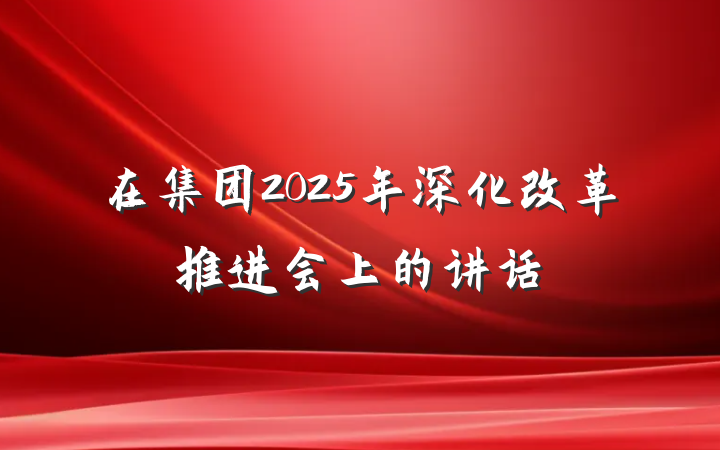 在集团2025年深化改革推进会上的讲话