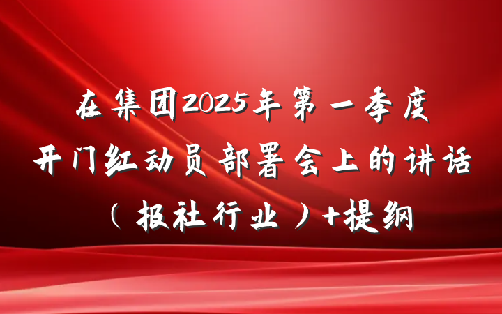 在集团2025年第一季度开门红动员部署会上的讲话（报社行业） 提纲