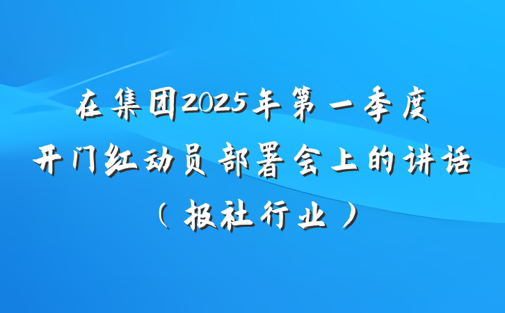 在集团2025年第一季度开门红动员部署会上的讲话（报社行业）