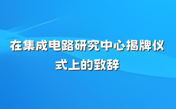 在集成电路研究中心揭牌仪式上的致辞