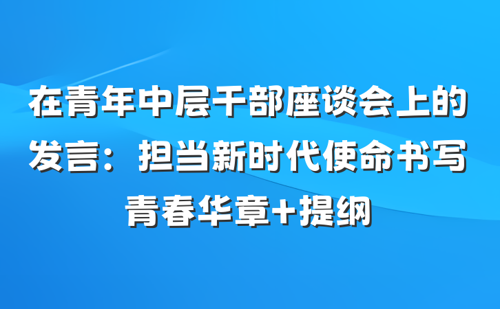 在青年中层干部座谈会上的发言：担当新时代使命书写青春华章 提纲