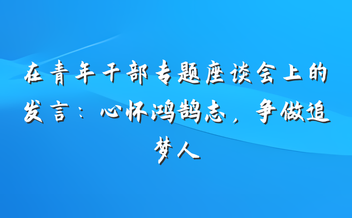 在青年干部专题座谈会上的发言：心怀鸿鹄志，争做追梦人