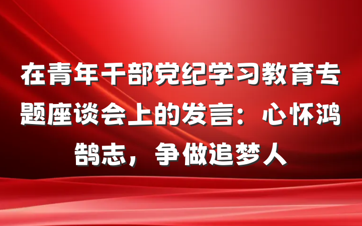 在青年干部党纪学习教育专题座谈会上的发言：心怀鸿鹄志，争做追梦人