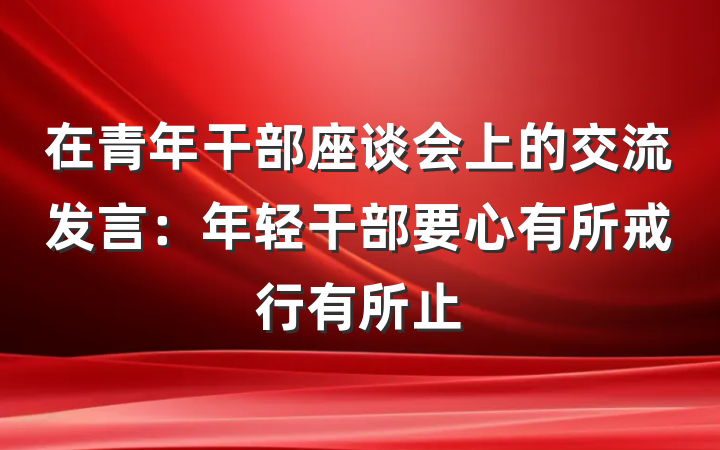 在青年干部座谈会上的交流发言：年轻干部要心有所戒行有所止