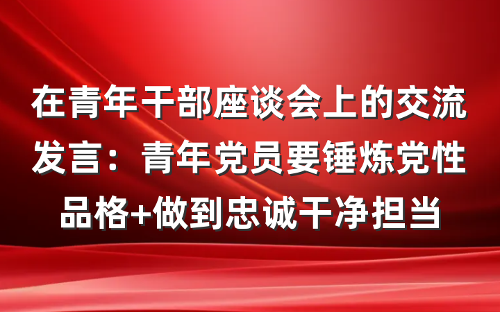 在青年干部座谈会上的交流发言：青年党员要锤炼党性品格 做到忠诚干净担当