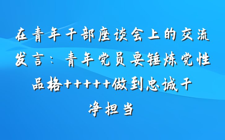 在青年干部座谈会上的交流发言：青年党员要锤炼党性品格     做到忠诚干净担当
