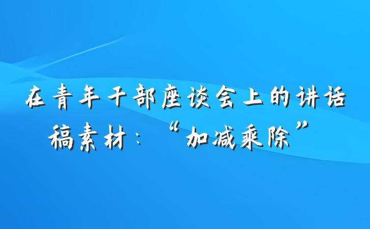 在青年干部座谈会上的讲话稿素材：“加减乘除”