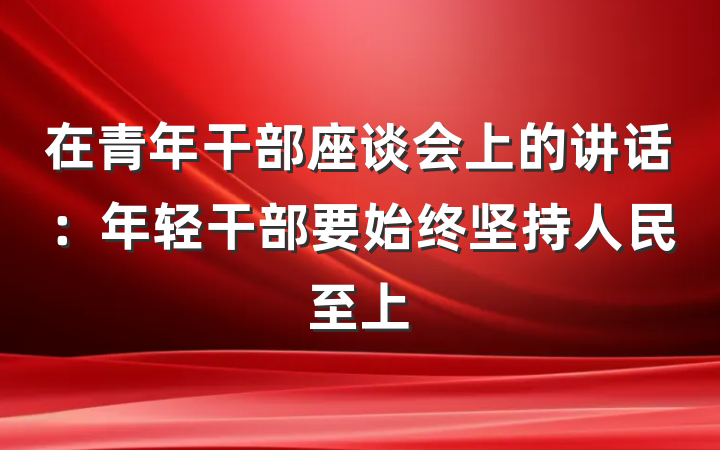 在青年干部座谈会上的讲话：年轻干部要始终坚持人民至上