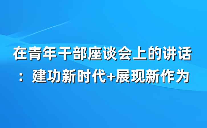 在青年干部座谈会上的讲话：建功新时代 展现新作为
