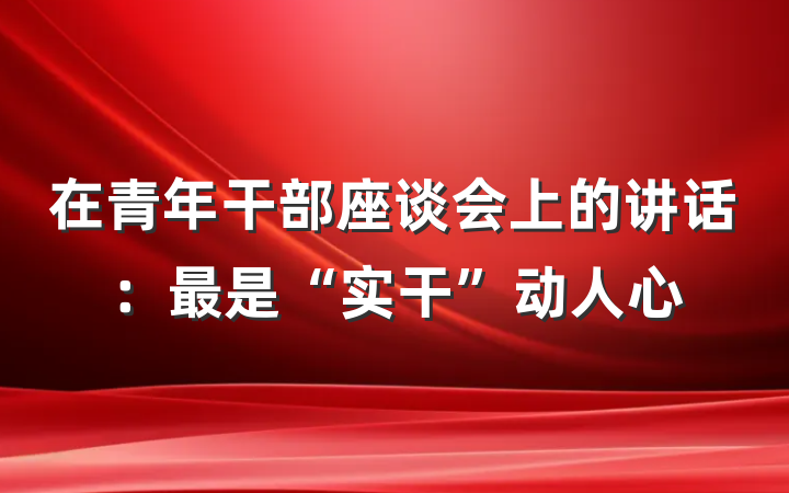 在青年干部座谈会上的讲话：最是“实干”动人心